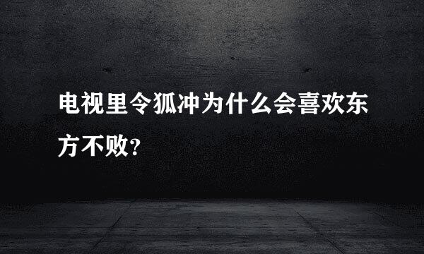 电视里令狐冲为什么会喜欢东方不败？