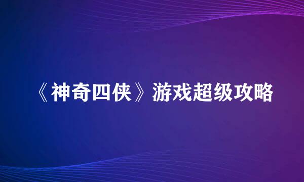 《神奇四侠》游戏超级攻略