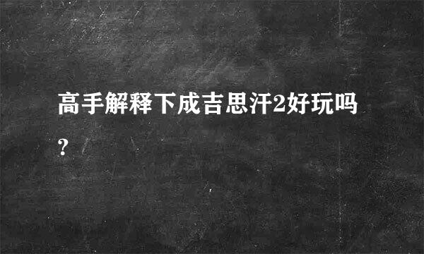 高手解释下成吉思汗2好玩吗？