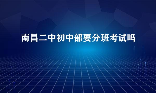 南昌二中初中部要分班考试吗