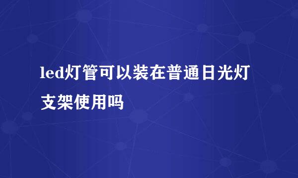 led灯管可以装在普通日光灯支架使用吗