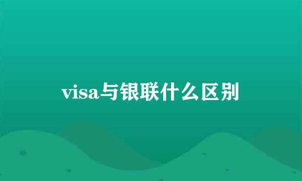 visa与银联什么区别