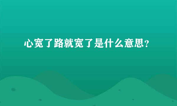 心宽了路就宽了是什么意思？