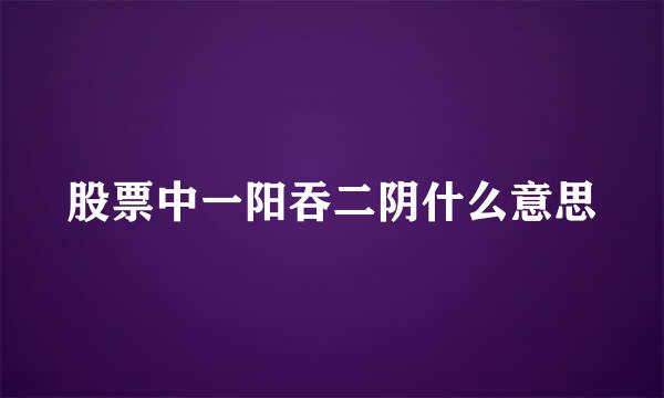 股票中一阳吞二阴什么意思