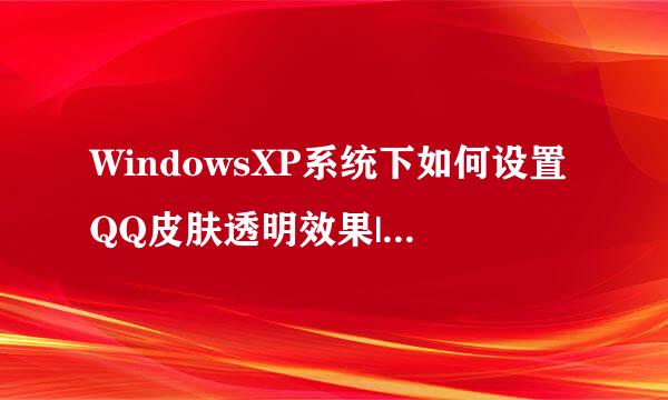 WindowsXP系统下如何设置QQ皮肤透明效果|XP系统设置QQ皮肤透明的方法