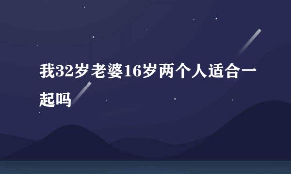 我32岁老婆16岁两个人适合一起吗