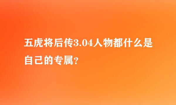 五虎将后传3.04人物都什么是自己的专属？