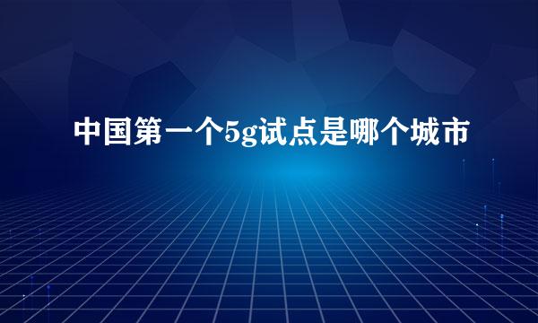 中国第一个5g试点是哪个城市