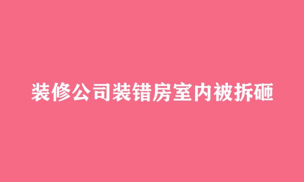 装修公司装错房室内被拆砸