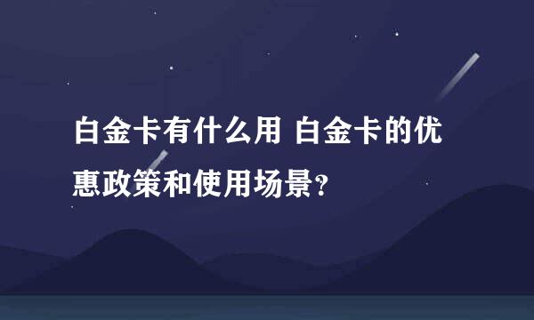 白金卡有什么用 白金卡的优惠政策和使用场景？