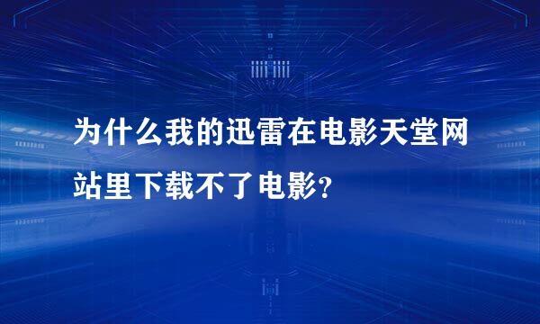 为什么我的迅雷在电影天堂网站里下载不了电影？