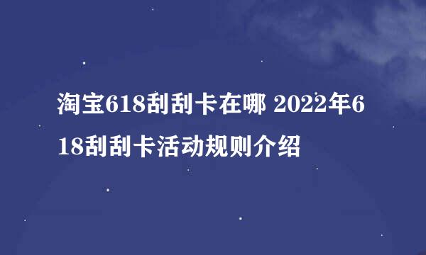 淘宝618刮刮卡在哪 2022年618刮刮卡活动规则介绍