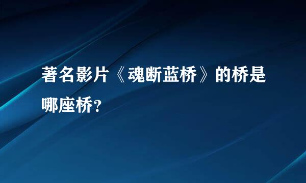 著名影片《魂断蓝桥》的桥是哪座桥？