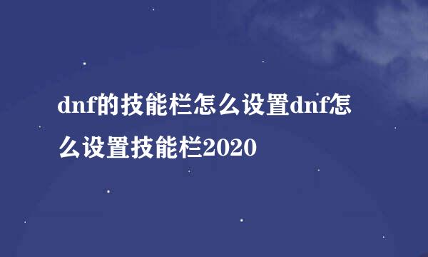 dnf的技能栏怎么设置dnf怎么设置技能栏2020