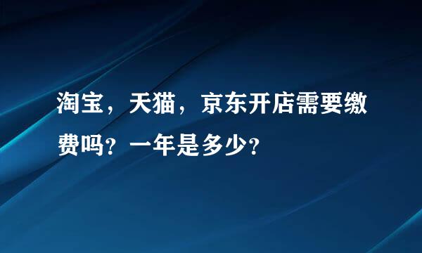 淘宝，天猫，京东开店需要缴费吗？一年是多少？