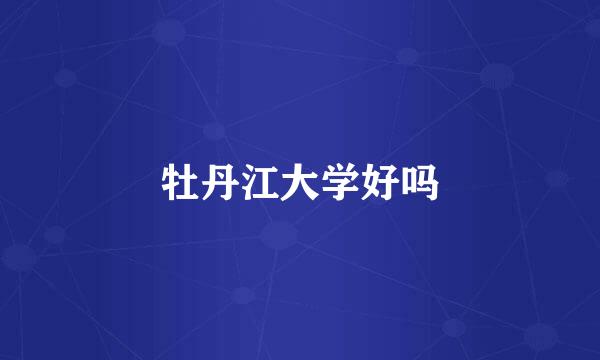 牡丹江大学好吗