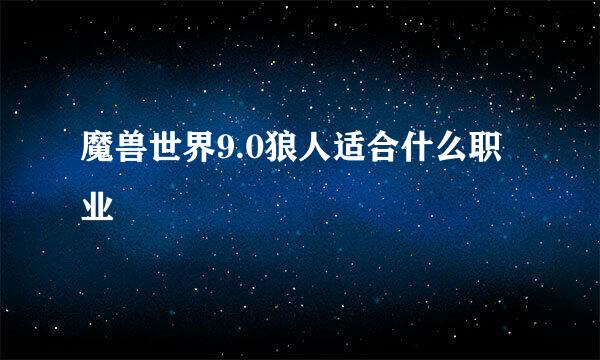 魔兽世界9.0狼人适合什么职业