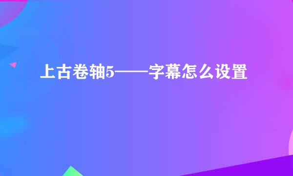 上古卷轴5——字幕怎么设置