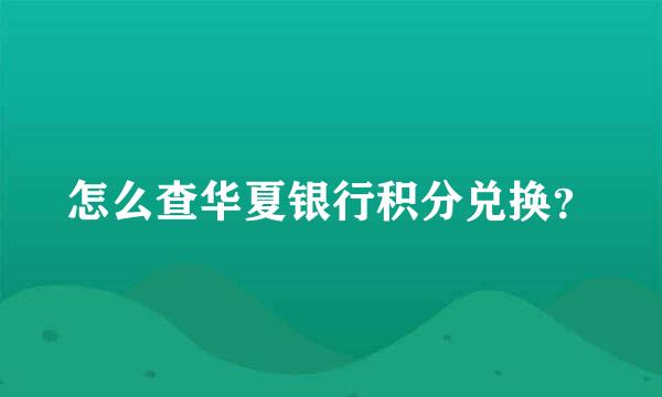 怎么查华夏银行积分兑换？