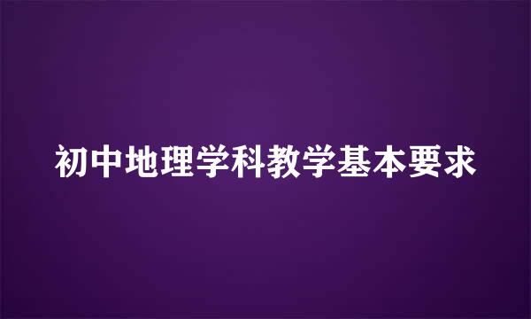 初中地理学科教学基本要求