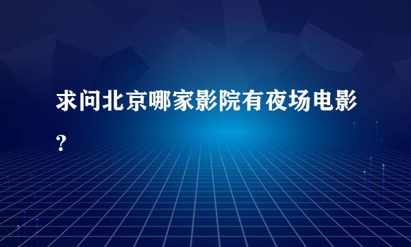 求问北京哪家影院有夜场电影？