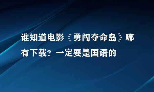 谁知道电影《勇闯夺命岛》哪有下载？一定要是国语的