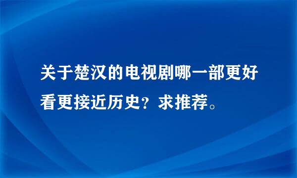 关于楚汉的电视剧哪一部更好看更接近历史？求推荐。