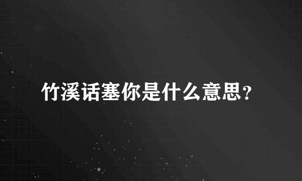 竹溪话塞你是什么意思？