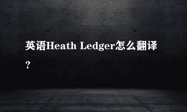 英语Heath Ledger怎么翻译？