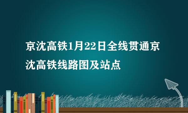 京沈高铁1月22日全线贯通京沈高铁线路图及站点