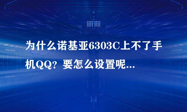 为什么诺基亚6303C上不了手机QQ？要怎么设置呢？ 详细些 谢谢！！