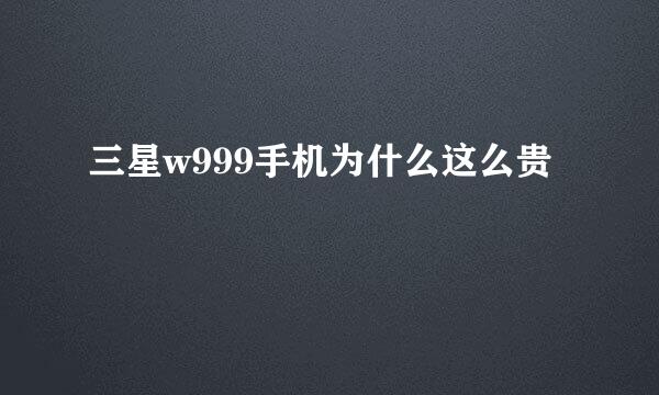 三星w999手机为什么这么贵