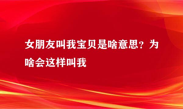 女朋友叫我宝贝是啥意思？为啥会这样叫我