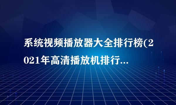 系统视频播放器大全排行榜(2021年高清播放机排行榜是_家用电器装修)