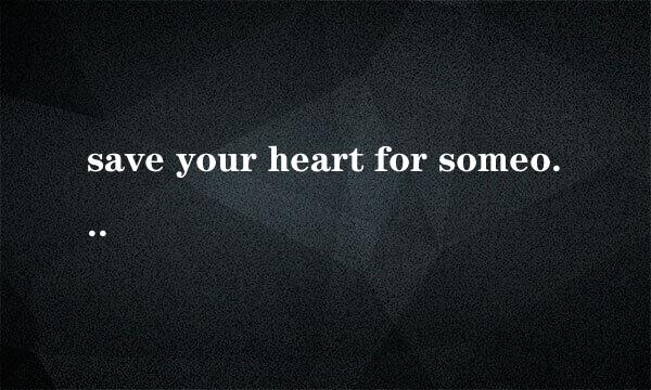 save your heart for someone who cares 啥意思