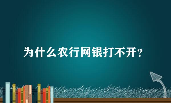 为什么农行网银打不开？