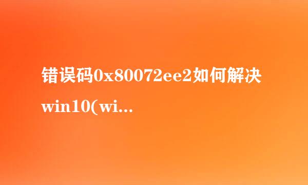 错误码0x80072ee2如何解决win10(win7也可参考)