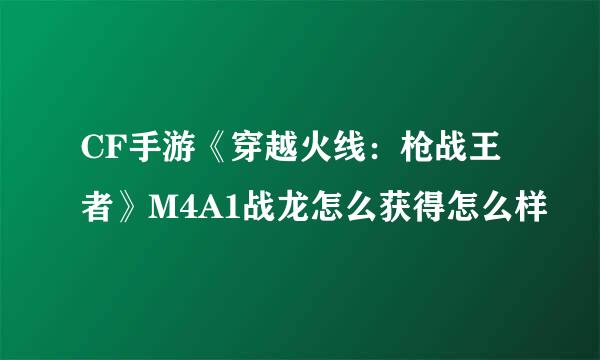 CF手游《穿越火线：枪战王者》M4A1战龙怎么获得怎么样