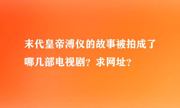 末代皇帝溥仪的故事被拍成了哪几部电视剧？求网址？