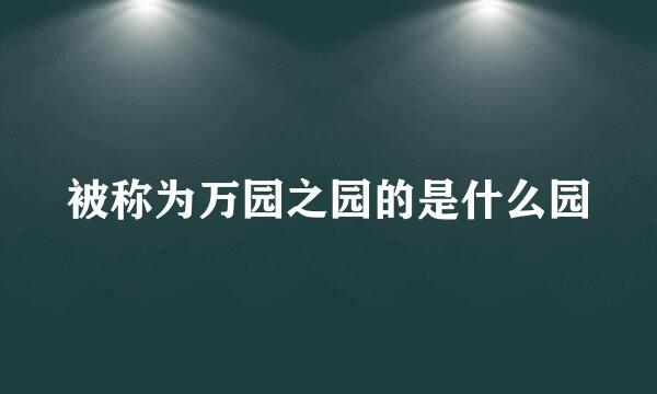 被称为万园之园的是什么园