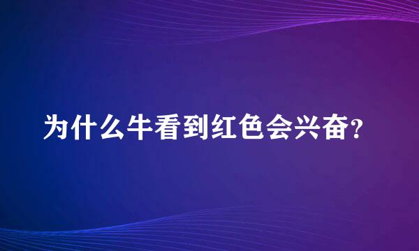 为什么牛看到红色会兴奋？