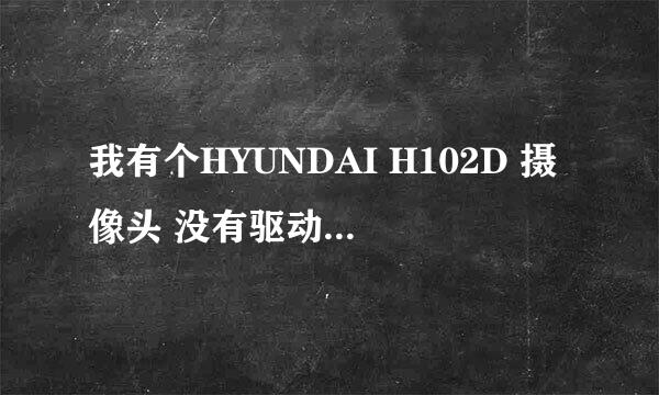 我有个HYUNDAI H102D 摄像头 没有驱动 请各位朋友提供一下驱动