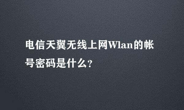 电信天翼无线上网Wlan的帐号密码是什么？