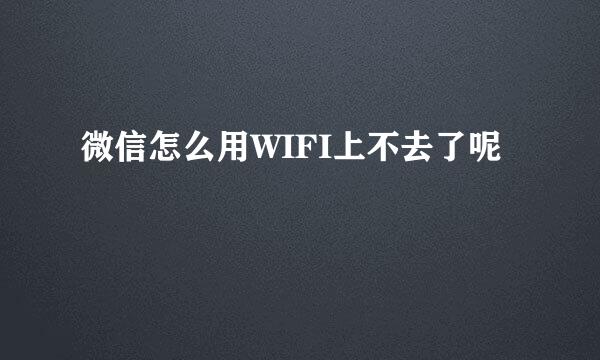 微信怎么用WIFI上不去了呢