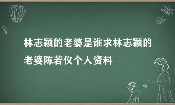 林志颖的老婆是谁求林志颖的老婆陈若仪个人资料