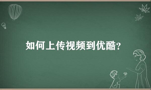 如何上传视频到优酷？