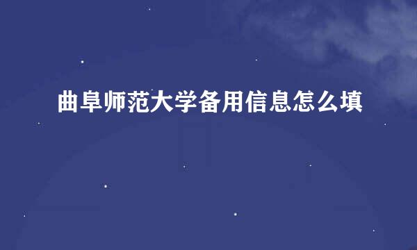 曲阜师范大学备用信息怎么填