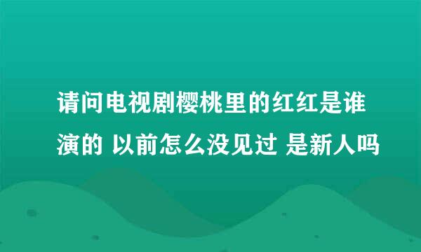 请问电视剧樱桃里的红红是谁演的 以前怎么没见过 是新人吗