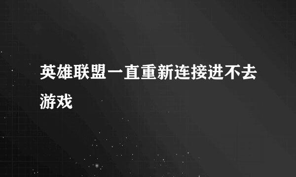 英雄联盟一直重新连接进不去游戏