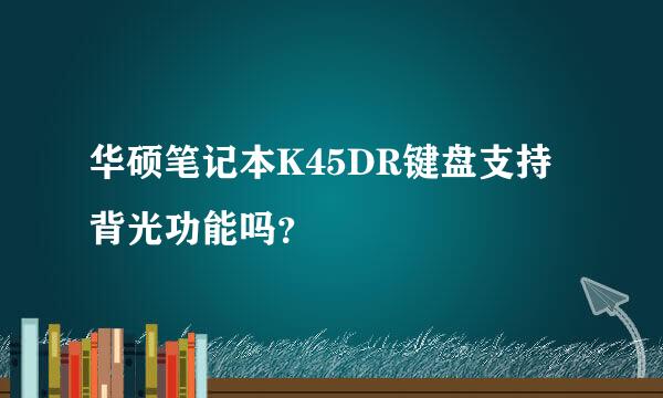 华硕笔记本K45DR键盘支持背光功能吗？